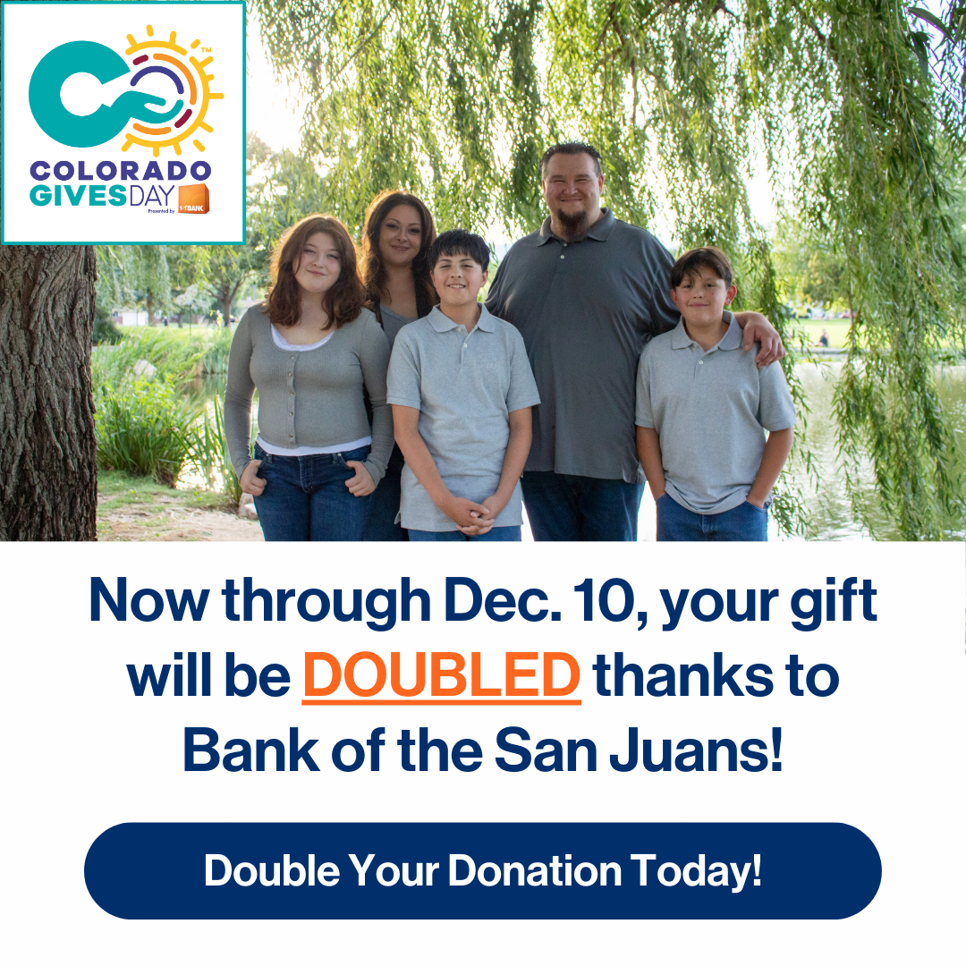 Now through Dec. 10, your gift will be doubled thanks to Bank of the San Juans! Double your donation today!