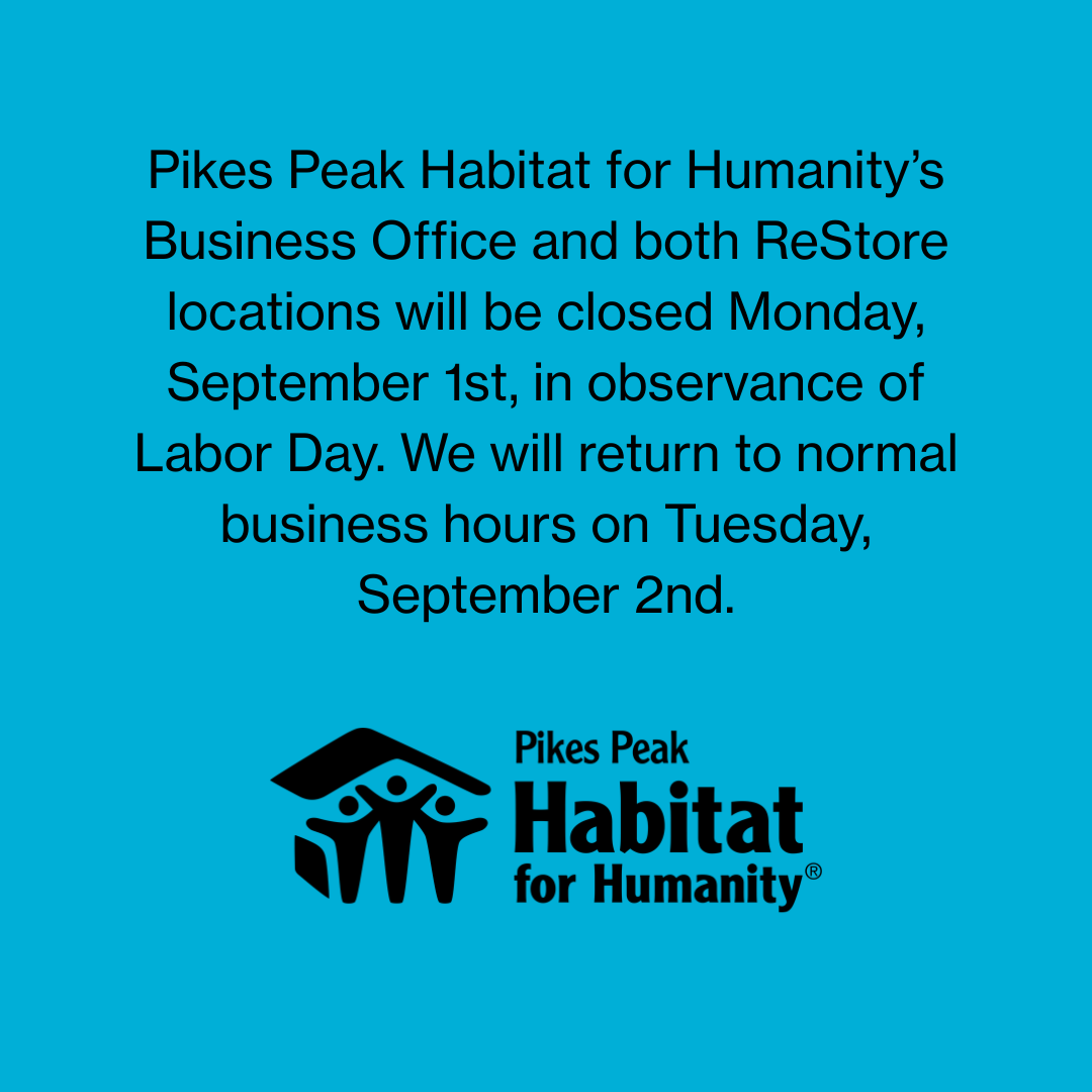 Pikes Peak Habitat for Humanity’s Business Office will be closed Monday, September 1st, in observance of Labor Day. We will return to normal business hours on Tuesday, September 2nd.