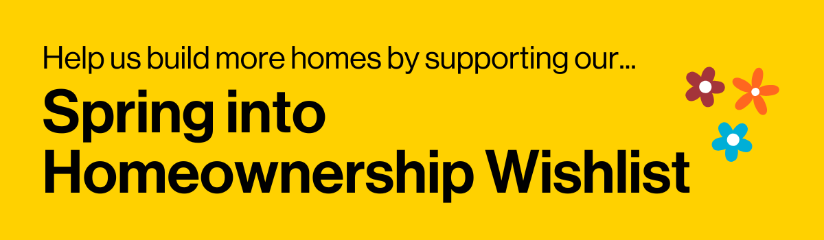 Help us build more homes by supporting our Spring Into Homeownership Wishlist